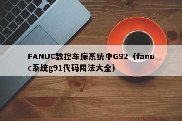 FANUC數控車床系統中G92（fanuc系統g91代碼用法大全）-第1張圖片-晉江速捷自動化科技有限公司