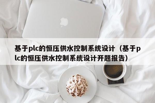 基于plc的恒壓供水控制系統(tǒng)設計（基于plc的恒壓供水控制系統(tǒng)設計開題報告）-第1張圖片-晉江速捷自動化科技有限公司