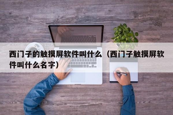 西門子的觸摸屏軟件叫什么（西門子觸摸屏軟件叫什么名字）-第1張圖片-晉江速捷自動化科技有限公司