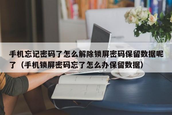 手機忘記密碼了怎么解除鎖屏密碼保留數據呢了（手機鎖屏密碼忘了怎么辦保留數據）-第1張圖片-晉江速捷自動化科技有限公司