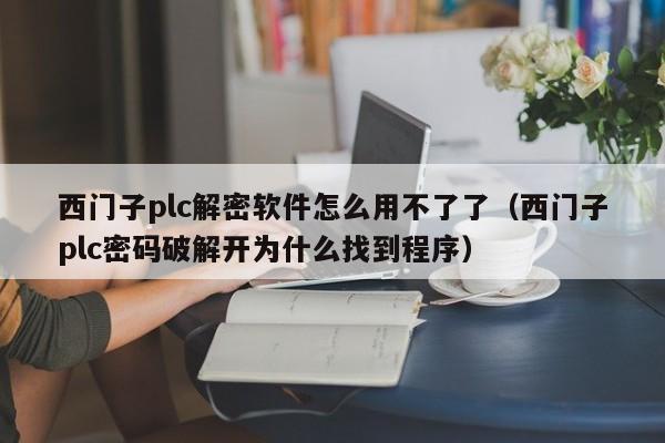 西門子plc解密軟件怎么用不了了（西門子plc密碼破解開為什么找到程序）-第1張圖片-晉江速捷自動化科技有限公司