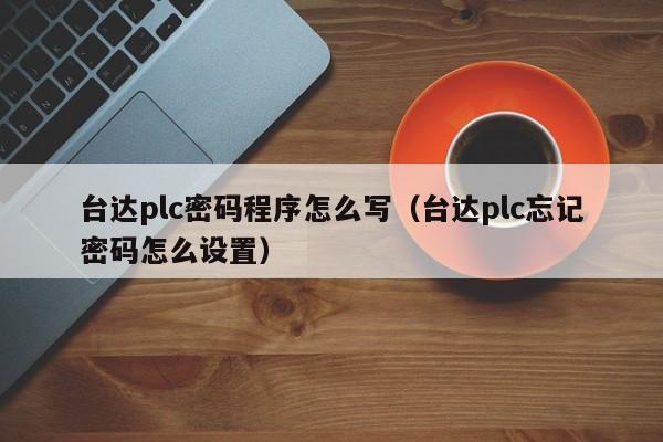 臺達plc密碼程序怎么寫（臺達plc忘記密碼怎么設置）-第1張圖片-晉江速捷自動化科技有限公司