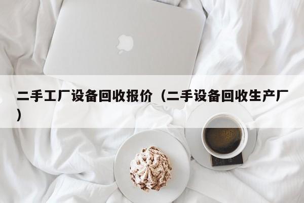 二手工廠設(shè)備回收報價（二手設(shè)備回收生產(chǎn)廠）-第1張圖片-晉江速捷自動化科技有限公司