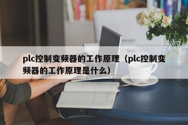 plc控制變頻器的工作原理（plc控制變頻器的工作原理是什么）-第1張圖片-晉江速捷自動(dòng)化科技有限公司