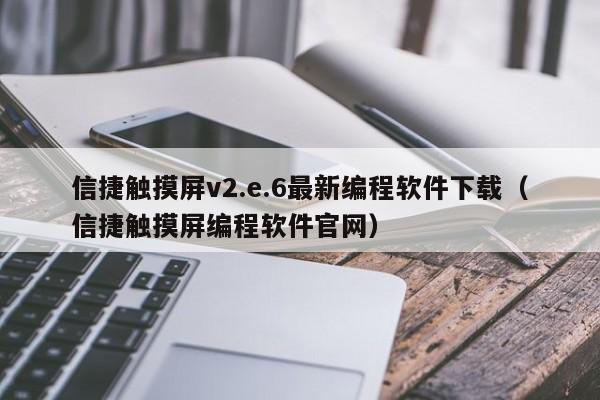 信捷觸摸屏v2.e.6最新編程軟件下載（信捷觸摸屏編程軟件官網）-第1張圖片-晉江速捷自動化科技有限公司
