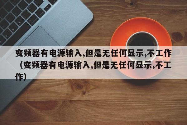 變頻器有電源輸入,但是無任何顯示,不工作（變頻器有電源輸入,但是無任何顯示,不工作）-第1張圖片-晉江速捷自動化科技有限公司