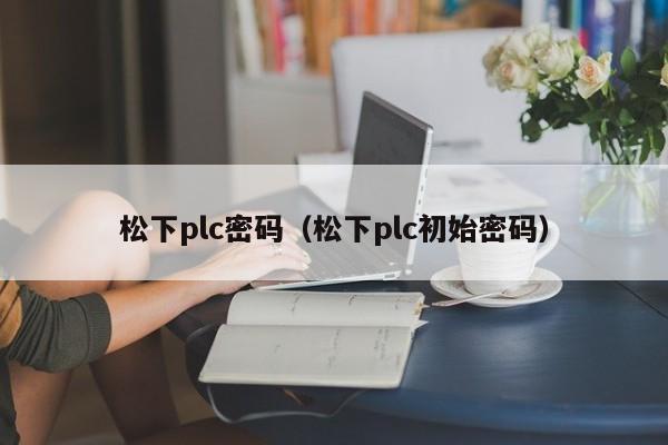 松下plc密碼（松下plc初始密碼）-第1張圖片-晉江速捷自動(dòng)化科技有限公司