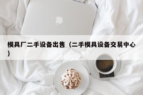 模具廠二手設備出售（二手模具設備交易中心）-第1張圖片-晉江速捷自動化科技有限公司