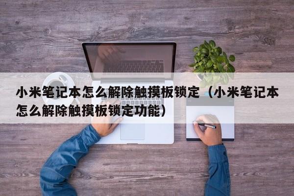 小米筆記本怎么解除觸摸板鎖定（小米筆記本怎么解除觸摸板鎖定功能）-第1張圖片-晉江速捷自動化科技有限公司