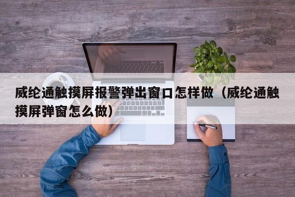 威綸通觸摸屏報警彈出窗口怎樣做（威綸通觸摸屏彈窗怎么做）-第1張圖片-晉江速捷自動化科技有限公司