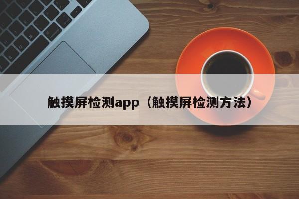 觸摸屏檢測app（觸摸屏檢測方法）-第1張圖片-晉江速捷自動化科技有限公司