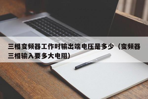 三相變頻器工作時(shí)輸出端電壓是多少（變頻器三相輸入要多大電阻）-第1張圖片-晉江速捷自動化科技有限公司