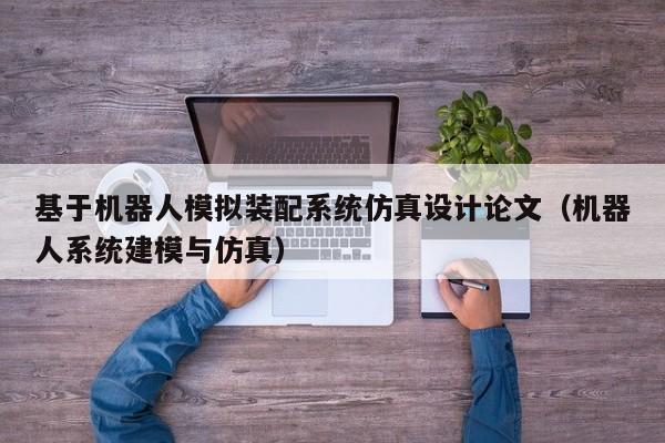 基于機(jī)器人模擬裝配系統(tǒng)仿真設(shè)計(jì)論文（機(jī)器人系統(tǒng)建模與仿真）-第1張圖片-晉江速捷自動(dòng)化科技有限公司