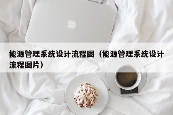 能源管理系統設計流程圖（能源管理系統設計流程圖片）-第1張圖片-晉江速捷自動化科技有限公司