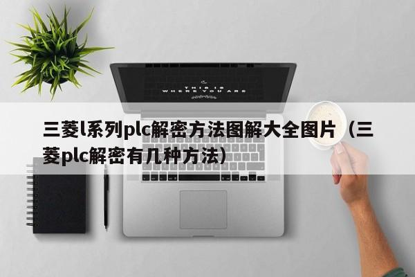 三菱l系列plc解密方法圖解大全圖片（三菱plc解密有幾種方法）-第1張圖片-晉江速捷自動化科技有限公司