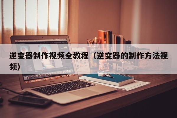逆變器制作視頻全教程（逆變器的制作方法視頻）-第1張圖片-晉江速捷自動化科技有限公司