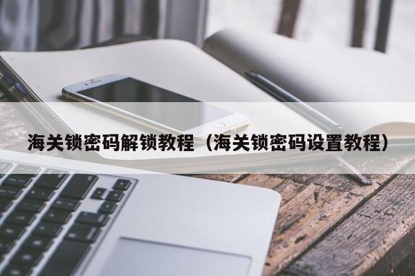 海關(guān)鎖密碼解鎖教程（海關(guān)鎖密碼設(shè)置教程）-第1張圖片-晉江速捷自動(dòng)化科技有限公司