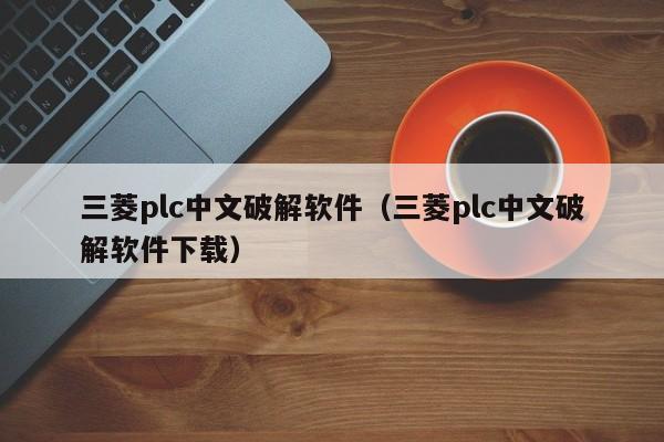 三菱plc中文破解軟件（三菱plc中文破解軟件下載）-第1張圖片-晉江速捷自動化科技有限公司