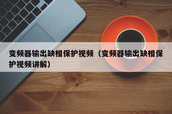 變頻器輸出缺相保護視頻（變頻器輸出缺相保護視頻講解）-第1張圖片-晉江速捷自動化科技有限公司