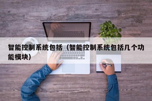 智能控制系統包括（智能控制系統包括幾個功能模塊）-第1張圖片-晉江速捷自動化科技有限公司