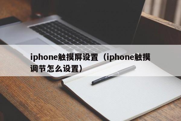 iphone觸摸屏設置（iphone觸摸調節怎么設置）-第1張圖片-晉江速捷自動化科技有限公司