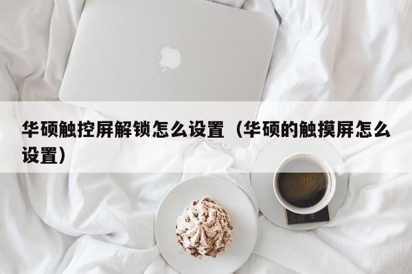 華碩觸控屏解鎖怎么設置（華碩的觸摸屏怎么設置）-第1張圖片-晉江速捷自動化科技有限公司