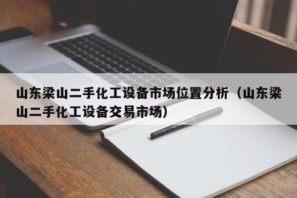 山東梁山二手化工設(shè)備市場(chǎng)位置分析（山東梁山二手化工設(shè)備交易市場(chǎng)）-第1張圖片-晉江速捷自動(dòng)化科技有限公司