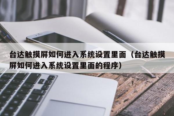 臺達觸摸屏如何進入系統設置里面（臺達觸摸屏如何進入系統設置里面的程序）-第1張圖片-晉江速捷自動化科技有限公司