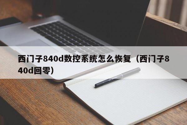 西門(mén)子840d數(shù)控系統(tǒng)怎么恢復(fù)（西門(mén)子840d回零）-第1張圖片-晉江速捷自動(dòng)化科技有限公司