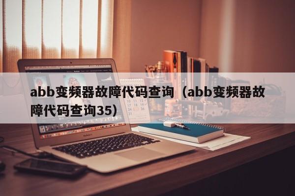 abb變頻器故障代碼查詢（abb變頻器故障代碼查詢35）-第1張圖片-晉江速捷自動化科技有限公司