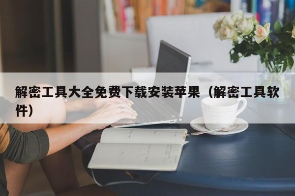 解密工具大全免費(fèi)下載安裝蘋(píng)果（解密工具軟件）-第1張圖片-晉江速捷自動(dòng)化科技有限公司