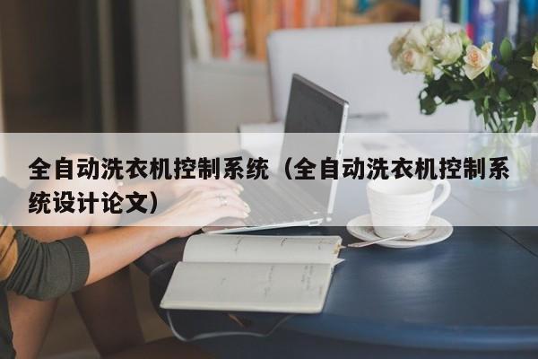 全自動(dòng)洗衣機(jī)控制系統(tǒng)（全自動(dòng)洗衣機(jī)控制系統(tǒng)設(shè)計(jì)論文）-第1張圖片-晉江速捷自動(dòng)化科技有限公司