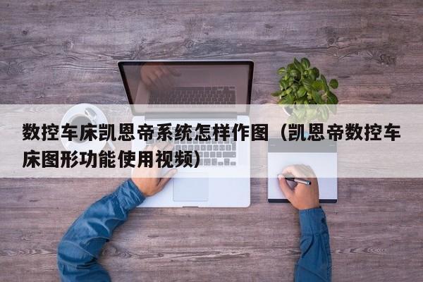 數(shù)控車床凱恩帝系統(tǒng)怎樣作圖（凱恩帝數(shù)控車床圖形功能使用視頻）-第1張圖片-晉江速捷自動化科技有限公司