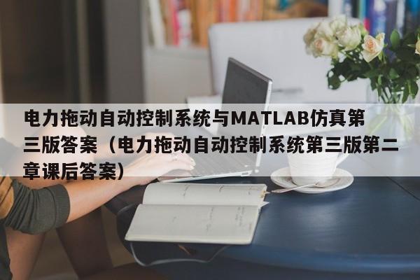 電力拖動自動控制系統(tǒng)與MATLAB仿真第三版答案（電力拖動自動控制系統(tǒng)第三版第二章課后答案）-第1張圖片-晉江速捷自動化科技有限公司