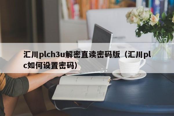 匯川plch3u解密直讀密碼版（匯川plc如何設置密碼）-第1張圖片-晉江速捷自動化科技有限公司