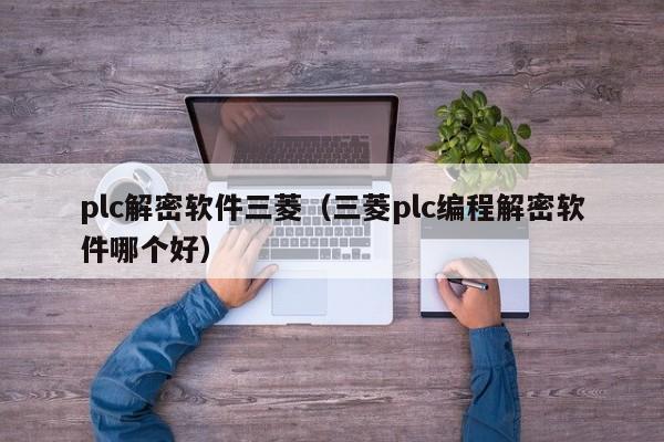 plc解密軟件三菱（三菱plc編程解密軟件哪個好）-第1張圖片-晉江速捷自動化科技有限公司