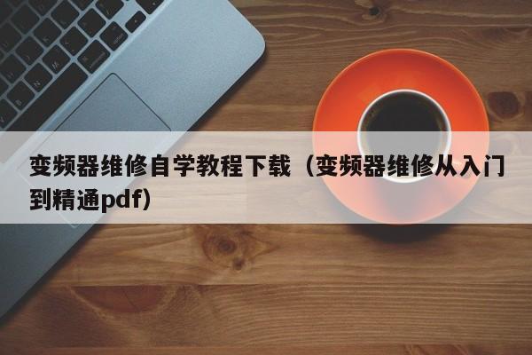 變頻器維修自學(xué)教程下載（變頻器維修從入門到精通pdf）-第1張圖片-晉江速捷自動化科技有限公司