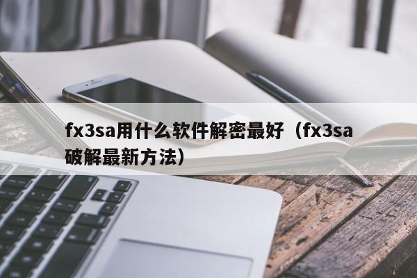fx3sa用什么軟件解密最好（fx3sa破解最新方法）-第1張圖片-晉江速捷自動化科技有限公司