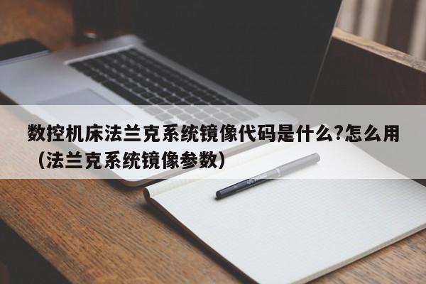 數(shù)控機(jī)床法蘭克系統(tǒng)鏡像代碼是什么?怎么用（法蘭克系統(tǒng)鏡像參數(shù)）-第1張圖片-晉江速捷自動(dòng)化科技有限公司