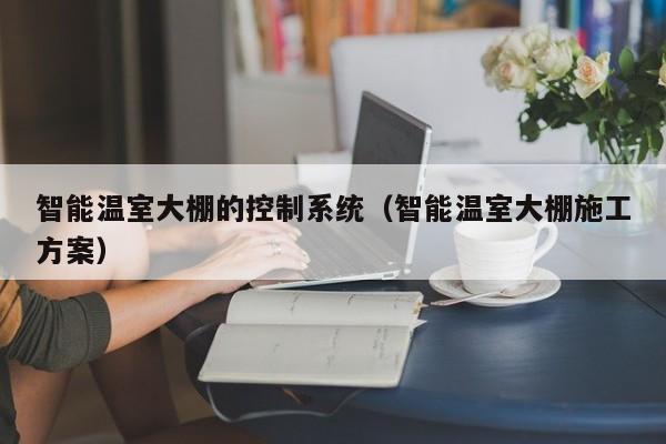 智能溫室大棚的控制系統（智能溫室大棚施工方案）-第1張圖片-晉江速捷自動化科技有限公司