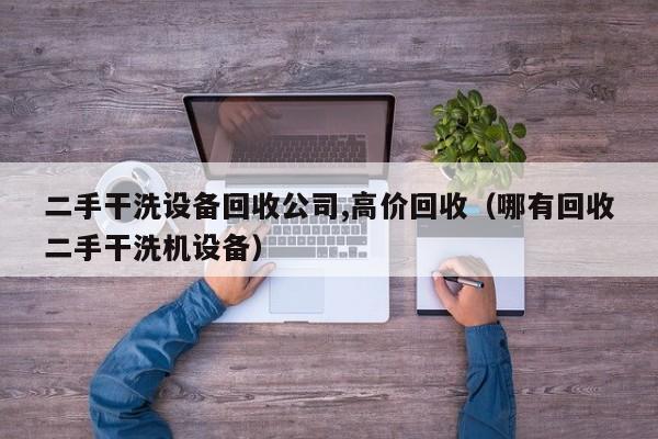 二手干洗設備回收公司,高價回收（哪有回收二手干洗機設備）-第1張圖片-晉江速捷自動化科技有限公司