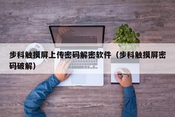 步科觸摸屏上傳密碼解密軟件（步科觸摸屏密碼破解）-第1張圖片-晉江速捷自動(dòng)化科技有限公司