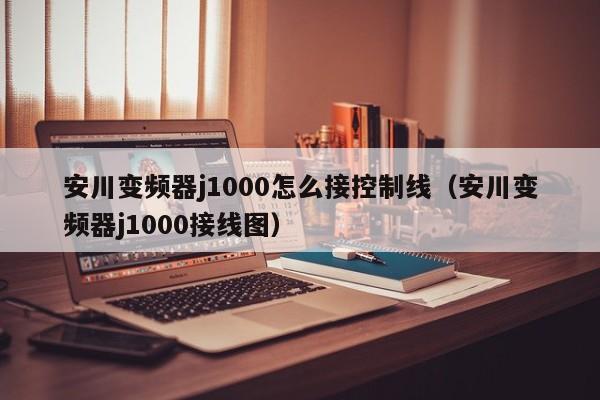 安川變頻器j1000怎么接控制線（安川變頻器j1000接線圖）-第1張圖片-晉江速捷自動化科技有限公司