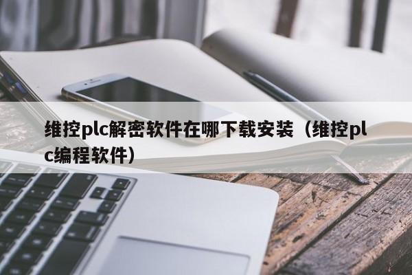 維控plc解密軟件在哪下載安裝（維控plc編程軟件）-第1張圖片-晉江速捷自動化科技有限公司