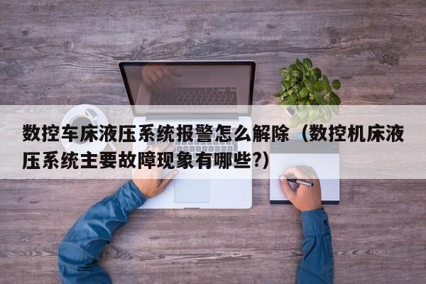 數控車床液壓系統報警怎么解除（數控機床液壓系統主要故障現象有哪些?）-第1張圖片-晉江速捷自動化科技有限公司