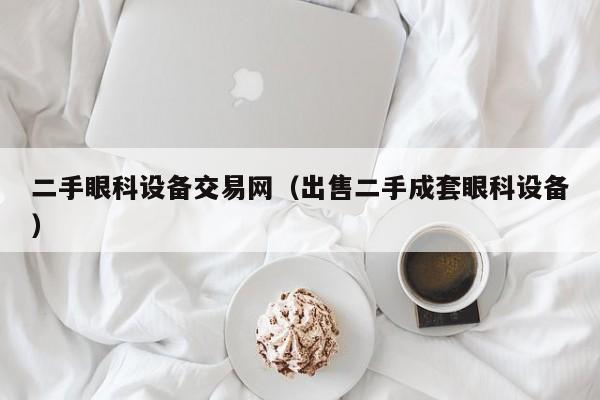 二手眼科設備交易網（出售二手成套眼科設備）-第1張圖片-晉江速捷自動化科技有限公司