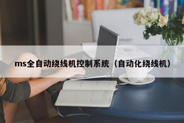 ms全自動繞線機控制系統(tǒng)（自動化繞線機）-第1張圖片-晉江速捷自動化科技有限公司