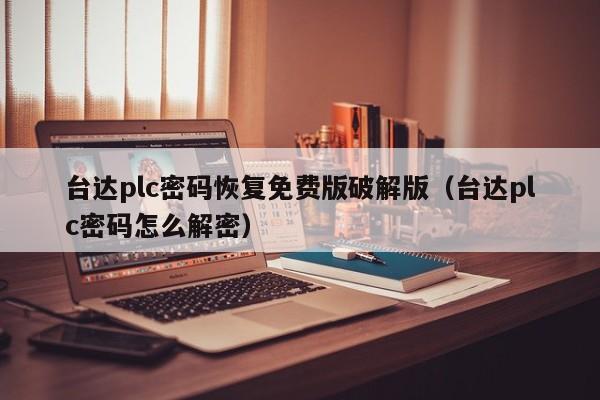 臺達plc密碼恢復免費版破解版（臺達plc密碼怎么解密）-第1張圖片-晉江速捷自動化科技有限公司