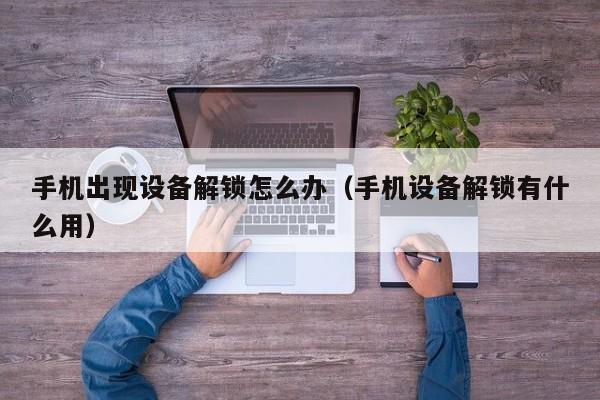 手機出現設備解鎖怎么辦（手機設備解鎖有什么用）-第1張圖片-晉江速捷自動化科技有限公司