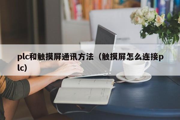 plc和觸摸屏通訊方法（觸摸屏怎么連接plc）-第1張圖片-晉江速捷自動化科技有限公司
